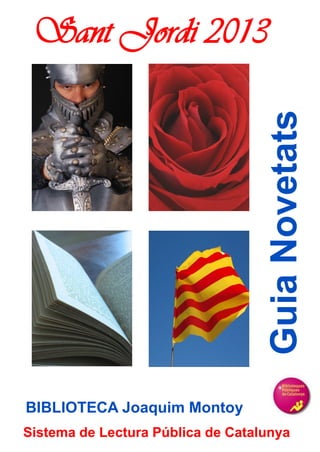 Sant Jordi 2013




                                   Guia Novetats


BIBLIOTECA Joaquim Montoy
Sistema de Lectura Pública de Catalunya
 