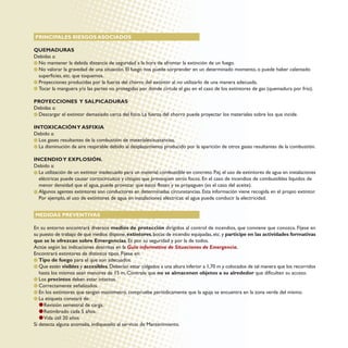 PRINCIPALES RIESGOS ASOCIADOS
QUEMADURAS
Debidas a:
No mantener la debida distancia de seguridad a la hora de afrontar la extinción de un fuego.
No valorar la gravedad de una situación. El fuego nos puede sorprender en un determinado momento, o puede haber calentado
superficies, etc. que toquemos.
Proyecciones producidas por la fuerza del chorro del extintor al no utilizarlo de una manera adecuada.
Tocar la manguera y/o las partes no protegidas por donde circula el gas en el caso de los extintores de gas (quemadura por frío).
PROYECCIONES Y SALPICADURAS
Debidas a:
Descargar el extintor demasiado cerca del foco. La fuerza del chorro puede proyectar los materiales sobre los que incide.
INTOXICACIÓNY ASFIXIA
Debido a:
Los gases resultantes de la combustión de materiales/sustancias.
La disminución de aire respirable debido al desplazamiento producido por la aparición de otros gases resultantes de la combustión.
INCENDIOY EXPLOSIÓN.
Debido a:
La utilización de un extintor inadecuado para un material combustible en concreto. P.ej. el uso de extintores de agua en instalaciones
eléctricas puede causar cortocircuitos y chispas que provoquen otros focos. En el caso de incendios de combustibles líquidos de
menor densidad que el agua, puede provocar que éstos floten y se propaguen (es el caso del aceite).
Algunos agentes extintores son conductores en determinadas circunstancias. Esta información viene recogida en el propio extintor.
Por ejemplo, el uso de extintores de agua en instalaciones eléctricas: el agua puede conducir la electricidad.
MEDIDAS PREVENTIVAS
En su entorno encontrará diversos medios de protección dirigidos al control de incendios, que conviene que conozca. Fíjese en
su puesto de trabajo de qué medios dispone,extintores,bocas de incendio equipadas,etc.y participe en las actividades formativas
que se le ofrezcan sobre Emergencias. Es por su seguridad y por la de todos.
Actúe según las indicaciones descritas en la Guía informativa de Situaciones de Emergencia.
Encontrará extintores de distintos tipos. Fíjese en:
Tipo de fuego para el que son adecuados.
Que estén visibles y accesibles.Deberían estar colgados a una altura inferior a 1,70 m y colocados de tal manera que los recorridos
hasta los mismos sean menores de 15 m. Controle que no se almacenen objetos a su alrededor que dificulten su acceso.
Los precintos deben estar intactos.
Correctamente señalizados.
En los extintores que tengan manómetro, compruebe periódicamente que la aguja se encuentra en la zona verde del mismo.
La etiqueta constará de:
Revisión semestral de carga.
Retimbrado cada 5 años.
Vida útil 20 años
Si detecta alguna anomalía, indíqueselo al servicio de Mantenimiento.
 