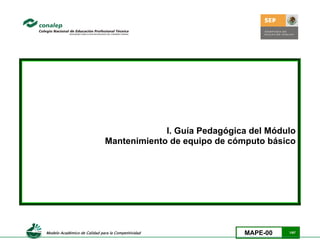  
                  Modelo Académico de Calidad para la Competitividad MAPE-00 1/87
I. Guía Pedagógica del Módulo
Mantenimiento de equipo de cómputo básico
 