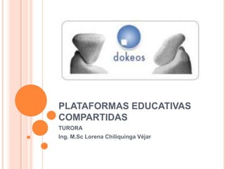 PLATAFORMAS EDUCATIVAS COMPARTIDAS TURORA Ing. M.Sc Lorena ChiliquingaVéjar 