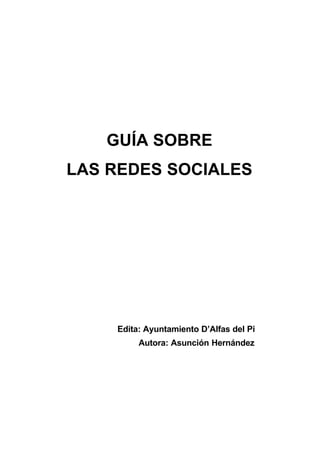 GUÍA SOBRE
LAS REDES SOCIALES




    Edita: Ayuntamiento D’Alfas del Pi
         Autora: Asunción Hernández
 