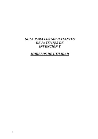 1
GUIA PARA LOS SOLICITANTES
DE PATENTES DE
INVENCIÓN Y
MODELOS DE UTILIDAD
 