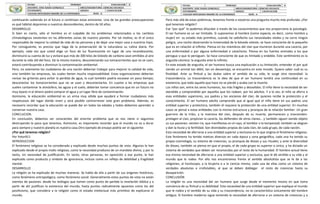 continuarán subiendo en el futuro si continúan estas emisiones. Una de las grandes preocupaciones
es qué hábitat dejaremos a nuestros descendientes, dentro de 50 años.
DESARROLLO
Si bien es cierto, sólo el hombre es el culpable de los problemas relacionados a los cambios
climatológicos existentes en las diferentes zonas de nuestro planeta. Por tal motivo, es él el único
responsable de mejorar la calidad de vida de las personas y de dejar una mejor casa a nuestros hijos.
Por consiguiente, es preciso que haga de la preservación de la naturaleza su rutina diaria. Por
ejemplo, cada vez que usted elige un foco de luz fluorescente en lugar de uno incandescente,
disminuirá su cuenta de luz y evitará que más de 300 kilos de bióxido de carbono sean emitidos al aire
durante la vida útil del foco. De la misma manera, desconectando sus tomacorrientes que no se usen,
estará contribuyendo a disminuir la contaminación ambiental.
Pero, no solamente los ciudadanos de una nación deberían trabajar para mejorar la calidad de vida,
sino también las empresas, las cuales tienen mucha responsabilidad. Estas organizaciones deberían
revisar las griterías para evitar la perdida de agua, la cual también podría escasear en poco tiempo;
desconectar los tomacorrientes que no se usan y desconectarlos. En cuanto a las empresas que
suelen contaminar la atmósfera, las aguas y el suelo, deberían tomar conciencia que en un futuro no
muy lejano ni el dinero podrá comprar el agua y un lugar libre de contaminación.
Asimismo, la educación ambiental es un arma muy sólida que ayudará a formar ciudadanos más
respetuosos del lugar donde viven y será posible contrarrestar este gran problema. Además, es
necesario recordar que la educación se puede dar en todas las edades y todos debemos aprender a
conservar nuestra casa.
CONCLUCION.
En conclusión, debemos ser conscientes del enorme problema que se nos viene si seguimos
destruyendo lo poco que tenemos. Asimismo, es importante recordar que el mundo no va a durar
para siempre y nuestro planeta es nuestra casa.Otro ejemplo de ensayo podría ser el siguiente:
¿Por qué tenemos religión?
Por Yotor911
INTRODUCCION
El fenómeno religioso se ha considerado y explicado desde muchos puntos de vista. Algunos lo han
explicado desde el propio matiz religioso, como la necesidad producto de un mandato divino, y por lo
tanto, sin necesidad de justificación. En tanto, otras personas, en oposición a ese punto, la han
explicado como producto y símbolo de ignorancia, incluso como un reflejo de debilidad y fragilidad
mental.
DESARROLLO
La religión se ha explicado de muchas maneras. Se habla de ella a partir de sus orígenes históricos,
como fenómeno antropológico, como fenómeno social. Generalmente estos puntos de vista no están
exentos de pasiones: desde los teólogos que toman como punto de partida la revelación bíblica y a
partir de ahí justifican la existencia del mundo, hasta puntos radicalmente opuestos como los del
positivismo, que considera a la religión como el estado intelectual más primitivo de explicarse el
mundo.
Pero más allá de estas polémicas, tenemos frente a nosotros una pregunta mucho más profunda: ¿Por
qué tenemos religión?
Ese “por qué” lo podemos dilucidar a través de los conocimientos que nos proporciona la psicología.
El ser humano es un ser limitado. Si suponemos al hombre (como especie, es decir, como hombre y
mujer) en su estado más primitivo, cuando ha satisfecho sus necesidades vitales y no corre ningún
peligro, una noche observando la inmensidad de la bóveda celeste, se hace consciente de lo pequeño
que es en relación al infinito. Piensa en los miembros del clan que murieron durante una cacería, por
una enfermedad o por alguna enfermedad o cataclismo. Piensa en los fuertes animales a los que
persigue o que lo persiguen. Se hace consciente de que es limitado y endeble. Este sentimiento es la
angustia cósmica: la angustia ante lo infinito.
En este estado de angustia, el ser humano busca una explicación a su limitación, entender el por qué
siendo un animal tan débil, tan en desventaja, se encuentra en este mundo. Quiere saber cuál es su
finalidad. Ante su finitud y las dudas sobre el sentido de su vida, le surge otra necesidad: la
trascendencia. La trascendencia es la idea de que el ser humano tendrá una continuidad en su
existencia, que todo aquello que hace no se pierde y acaba con la muerte.
Los niños son, entre los seres humanos, los más frágiles y desvalidos. El niño tiene la necesidad de ser
atendido y comprendido por aquellos que los rodean, por los adultos. Y a la vez, el niño se aferra a
esas entidades superiores, sus padres y los ancianos del clan, de quienes recibe la protección y el
conocimiento. El ser humano adulto comprende que al igual que el niño tiene en sus padres una
entidad superior y protectora, también él requiere la protección de una entidad superior. En muchos
casos se pensó a estas entidades con la misma estructura y jerarquía de la relación familiar: Un gran
guerrero de la tribu, y la matrona del clan, después de su muerte, permanecen y trascienden:
protegen al clan, propician la cacería, los defienden de otros clanes… y también siguen siendo objeto
su sus pasiones: sienten ira, que manifiestas en el rayo, el temblor o la tempestad; también se alegran
y dan la lluvia y la fertilidad. Son divinidades propias de cada clan, de cada grupo, de cada nación.
Esta necesidad de aferrarse a una entidad superior y exclusiva es lo que origina el fenómeno religioso.
Este fenómeno ha tenido matices diversos en cada época y zona geográfica, cada una ha tenido su
propia cosmología, su sistema de creencias, su jerarquía de dioses y sus rituales; y ante la diversidad
de dioses, también se piensa en que el propio, el de cada grupo es superior o único, y ha dictado un
sistema de verdades que deben ser reconocidas por el resto de la humanidad. El hombre actual tiene
esa misma necesidad de aferrarse a una entidad superior y exclusiva, que le dé sentido a su vida y al
mundo que le rodea. Por ello nos encontramos frente al sentido absolutista que se le da a las
religiones, al horóscopo, a la brujería o a la ciencia misma, cada una de ellas como un sistema de
verdades absolutas e irrefutables, al que se deben doblegar el resto de creencias hasta su
desaparición.
CONCLUSIÓN
La religión es una necesidad del ser humano que surge desde el momento mismo en que toma
conciencia de su finitud y su debilidad. Esta necesidad de una entidad superior que explique el mundo
que le rodea y el sentido de su vida y su trascendencia, no es característica únicamente del hombre
antiguo. El hombre moderno sigue teniendo la necesidad de aferrarse a un sistema de creencias y a
 