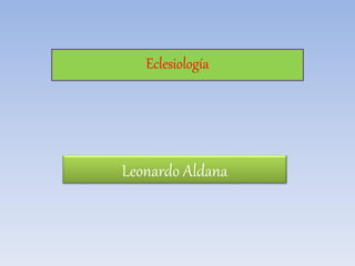 Eclesiología 
Leonardo Aldana 
 