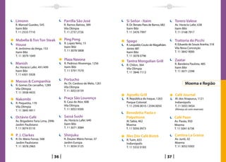 Limonn                             Parrilla São José               Si Señor - Itaim                         Torero Valese
R. Manoel Guedes, 545              R. Ramos Batista, 389           R. Dr. Renato Paes de Barros, 682        Av. Horácio Lafer, 638
Itaim Bibi                         Vila Olímpia                    Itaim Bibi                               Itaim Bibi
T. 11 2533 7710                    T. 11 2737 2726                 T. 11 3476 7997                          T. 11 3168 7917

Mabella  Ton Ton Steak            Ping Pong                       Spago                                    Trattoria do Picchi
                                   R. Lopez Neto, 15
House                                                              R. Leopoldo Couto de Magalhães           R. Eduardo de Souza Aranha, 318
                                   Itaim Bibi                                                               Vila Nova Conceição
R. Jerônimo da Veiga, 153                                          Júnior, 681
                                   T. 11 3078 5808                                                          T. 11 3842 9000
Itaim Bibi                                                         Itaim Bibi
T. 11 3079 1049                                                    T. 11 3078 0796
                                   Plaza Navona                    Tantra Mongolian Grill                   Zaatar
Manish                             R. Pedroso Alvarenga, 1256
                                                                   R. Chilon, 364                           R. Bandeira Paulista, 485
Av. Horácio Lafer, 491/499         Itaim Bibi                                                               Itaim Bibi
                                                                   Vila Olímpia
Itaim Bibi                         T. 11 3791 7570                                                          T. 11 3071 2398
                                                                   T. 11 3846 7112
T. 11 4301 5928

Massas  Companhia                 Portucho
R. Gomes De carvalho, 1289
                                   Av. Dr. Cardoso de Melo, 1261                                                    Moema e Região
                                   Vila Olímpia
Vila Olímpia
                                   T. 11 3053 8159
T. 11 3938 4435
                                                                   Agnello Grill                            Café Journal
Nakombi                            Praça São Lourenço              R. República do Iraque, 1263             Al. dos Anapurus, 1121
R. Pequetita, 170                  R. Casa do Ator, 608            Parque Colonial                          Indianópolis
Vila Olímpia                       Vila Olímpia                    T. 11 2594 0010 / 2594 0050              T. 11 5055 9454
T. 11 3845 9911                    T. 11 3053 9300                                                          (Almoço só com reservas)
                                                                   Benedetta Pasta e
Octávio Café                       Sassá Sushi                     Polpettone                               Café Paon
Av. Brigadeiro Faria Lima, 2996    Av. Horácio Lafer, 640          Al. Sabia, 462                           Av. Pavão, 950
Jardim Paulistano                  Itaim Bibi                      Moema                                    Moema
T. 11 3074 0110                    T. 11 3071 3084                 T. 11 5056 0973                          T. 11 5041 6738

P. J. Clarkes                      Shinjuku                        Bles Dór Café Bistrô                     Cantina La Grassa
R. Dr. Mário Ferraz, 568           R. Doutor Mário Ferraz, 37      R. Tuim, 653                             Av. Juriti, 32
Jardim Paulistano                  Jardim Europa                   Indianópolis                             Moema
T. 11 3078 2965                    T. 11 3034 3125                 T. 11 5532 0183                          T. 11 3053 9303


                              36                                                                       37
 