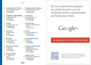 Amsterdam Bistrô Cafe              Bottega Cucina Toscana
R. Doutor Melo Alves, 506          R. Padre João Manuel, 730
Cerqueira César                    Cerqueira César
T. 11 3061 1676                    T. 11 2305 5914

Antonietta - Culinária Italiana    Brie Restô
R. Mato Grosso, 402                R. Dr. Melo Alves, 216
Higienópolis                       Cerqueira César
T. 11 3214 0079                    T. 11 3063 4838

Arabia                             Brown Sugar
R. Haddock Lobo,1397               R. Padre Joao Manuel, 1055
Cerqueira César                    Jardins
T. 11 3061 2203                    T. 11 3063 4249

Armanda                            Ça-Va
Al. Franca, 1638                   R. Carlos Comenale, 277
Jardins                            Cerqueira César
T. 11 3062 8971                    T. 11 3285 4548

Bargaço                            Cantina Mamarana
R. Oscar Freire, 1189              R. Pará, 196
Cerqueira César                    Higienópolis
T. 11 3085 5058                    T. 11 3661 8799

Basilicum Trattoria                Capcana Gastronomia
R. Tupi, 496                       Al. Santos, 484
Santa Cecília                      Hotel Bandeira Ramada
T. 11 3662 2977                    Jardim Paulista
                                   T. 11 2679 0551
Bistro de Paris
R. Augusta, 2542                   Capim Santo
Loja 12                            Al. Min. Rocha Azevedo, 471
Cerqueira César                    Cerqueira César
T. 11 3063 1675                    T. 11 3068 8486

                              16
 