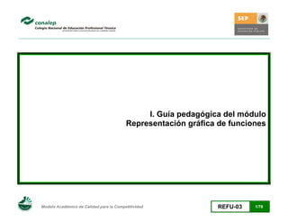 I. Guía pedagógica del módulo
Representación gráfica de funciones

Modelo Académico de Calidad para la Competitividad

REFU-03

1/78

 