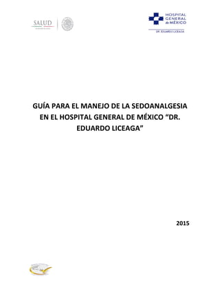 GUÍA PARA EL MANEJO DE LA SEDOANALGESIA
EN EL HOSPITAL GENERAL DE MÉXICO “DR.
EDUARDO LICEAGA”
2015
 