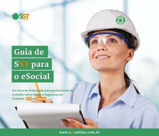 Guiade
SSTpara
oeSocial
www.sstonline.com .br
Um GuiadeOrientaçãoparaprofissionaisdo
trabalhosobreSaúdeeSegurançado
Trabalho-SSTnoesocial
 