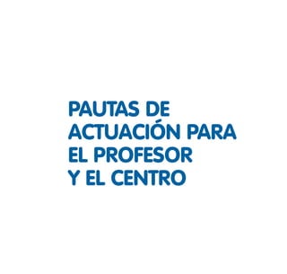 PAUTAS DE
ACTUACIÓN PARA
EL PROFESOR
Y EL CENTRO
 