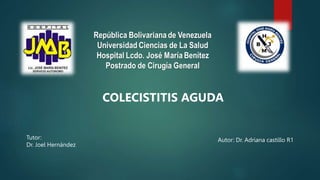 Autor: Dr. Adriana castillo R1
Tutor:
Dr. Joel Hernández
COLECISTITIS AGUDA
 