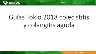 Guías Tokio 2018 colecistitis
y colangitis aguda
 