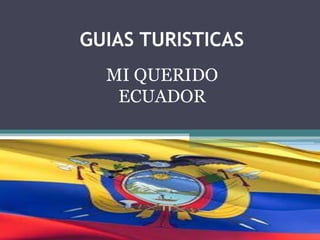GUIAS TURISTICAS
MI QUERIDO
ECUADOR
 