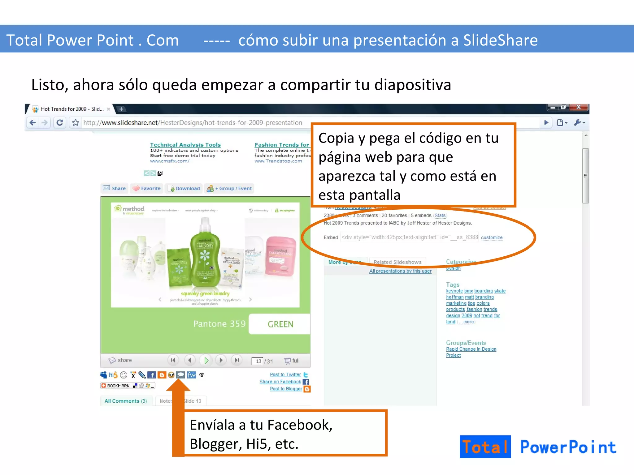 Total Power Point . Com  -----  cómo subir una presentación a SlideShare Listo, ahora sólo queda empezar a compartir tu diapositiva Envíala a tu Facebook, Blogger, Hi5, etc. Copia y pega el código en tu página web para que aparezca tal y como está en esta pantalla 