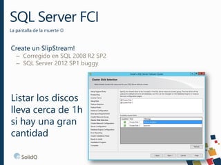 SQL Server FCI
La pantalla de la muerte 
16
Create un SlipStream!
– Corregido en SQL 2008 R2 SP2
– SQL Server 2012 SP1 bu...