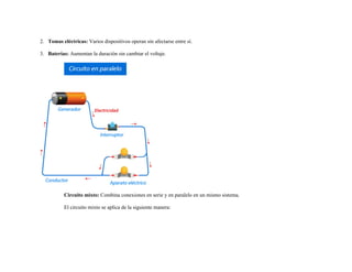 2. Tomas eléctricas: Varios dispositivos operan sin afectarse entre sí.
3. Baterías: Aumentan la duración sin cambiar el voltaje.
Circuito mixto: Combina conexiones en serie y en paralelo en un mismo sistema.
El circuito mixto se aplica de la siguiente manera:
 
