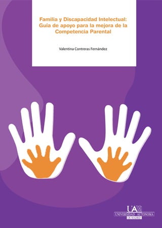 Familia y Discapacidad Intelectual:
Guía de apoyo para la mejora de la
Competencia Parental
Valentina Contreras Fernández
 