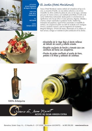 LOCALIDAD
  03140 Guardamar
                       El Jardín (Hotel Meridional)
de Segura (Alicante)   Anexo al Hotel Meridional, máximo símbolo de la hostelería de lujo en la
         DIRECCIÓN
                       zona, se encuentra El Jardín, con una estética seductora y una terraza
        Avda. de la    irresistible. Su oferta combina los platos de carta con las tapas y entrantes
       Libertad, 64    para picar de manera certera y con resultados proverbiales. El estilo es de
                       cocina mediterránea evolucionada. Queda patente en articulaciones tan
               TEL     signiﬁcativas como las que ofrece en estas quincenas, elegantes, reﬁnadas y
         965728340     creativas, siempre sustentadas en productos locales. También hay
                       tentempiés más populares e igual de bien consumados; la ensaladilla de
            CIERRA     merluza y las croquetas de perdiz con alioli de escabeche así lo atestiguan.
    Siempre abierto
                       Arroces y excelentes mariscos, como los langostinos de Guardamar.
                       Margarita Rodríguez, al frente del mismo, obsesionada con la calidad y el
                       buen servicio, consigue un resultado de plena satisfacción de los clientes.




                         -Alcachofas de la Vega Baja al dente rellenas
                          de tabulet de cuscús y caballa oreada.
                         -Bocatito crujiente de bonito y tomate seco con
                          confitura de ñoras con alcaparras.
                         -Pincho de pulpo confitado al aceite de ñora,
                          patata a la brasa y salteado de calabaza.




                                                                   LOCALIDAD                       TEL
                                                            03730 Jávea-Xàbia                966473127
                                                                     (Alicante)
                                                                                                CIERRA
                                                                    DIRECCIÓN               Miércoles y
                                                       Avda. de la Libertad, 11          6 meses al año
                                                                                     en temporada baja
 