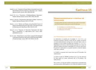 Guía para la Atención de Personas con Tuberculosis Resistente a Fármacos                                      Guía para la Atención de Personas con Tuberculosis Resistente a Fármacos




          Schaaf, H.S., et al., “Evaluation of Young Children in Household Contact with
               Adult Multidrug-Resistant Pulmonary Tuberculosis Cases”. Pediatric                                                               Capítulo 15
               Infectious Disease Journal, 1999, 18(6):494-500.

          Schaaf, H.S., et al., “Transmission of Multidrug-Resistant Tuberculosis”.
               Pediatric Infectious Disease Journal, 2000, 19(8), 695-699.
                                                                                          Fármacorresistencia y control de
          Steiner, P. y Rao, M., “Drug-Resistant Tuberculosis in Children”. Seminars in
                Pediatric Infectious Diseases, 1993, 4:275-282.
                                                                                          infecciones
                                                                                            El capítulo aborda especiales consideraciones para reducir la transmisión
          Teixeira, L., et al., “Infection and Disease among Household Contacts of          de la TB-FR mediante medidas para el control de infecciones.
                 Patients with Multidrug-Resistant Tuberculosis”. International Journal
                 of Tuberculosis and Lung Disease, 2001, 5(4):321-328.                           15.1 Prioridades en el control de infecciones
                                                                                                 15.2 Papel de las pruebas rápidas en el control de infecciones
          Verver, S., et al., “Proportion of Tuberculosis Transmission that Takes                15.3 Bibliografía recomendada
                Place in Households in a High-Incidence Area”. Lancet, 2004,
                363(9404):212-214.

          Zar, H.J., et al., “Induced Sputum versus Gastric Lavage for Microbiological
                Confirmation of Pulmonary Tuberculosis in Infants and Young Children:
                                                                                          15.1 Prioridades en el control de infecciones
                a Prospective Study”. Lancet, 2005, 365 (9454):130-134.                   La tuberculosis es causada por el complejo M. tuberculosis y se
                                                                                          transmite de persona a persona a través del aire. Cuando una persona
                                                                                          con tuberculosis pulmonar o laríngea tose, estornuda, habla o canta, se
                                                                                          propagan en el aire núcleos de gotitas que contienen M. tuberculosis.
                                                                                          Dependiendo del entorno, estas diminutas partículas (1-5 micras de
                                                                                          diámetro) pueden permanecer suspendidas en el aire por varias horas.
                                                                                          En general, la tuberculosis no se puede transmitir a través de objetos
                                                                                          como ropa o cubiertos.

                                                                                          La TB-MFR se transmite de la misma forma que la TB sensible a los
                                                                                          medicamentos.

                                                                                          Los brotes iniciales de TB-MFR corroboran que no es más infecciosa
                                                                                          (y hasta podría ser menos infecciosa) que la TB sensible a los
                                                                                          medicamentos.

                                                                                          Por lo mismo, a lo largo del capítulo se proporcionan recomendaciones
                                                                                          para el personal de salud basadas en tres niveles de medidas de control

162          Capítulo 14                                                                                                                                     Capítulo 15        163
 