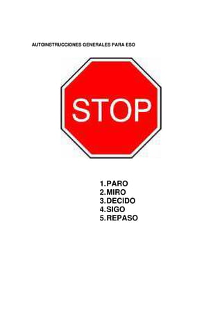 AUTOINSTRUCCIONES GENERALES PARA ESO
1.PARO
2.MIRO
3.DECIDO
4.SIGO
5.REPASO
 