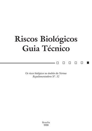 Riscos Biológicos
  Guia Técnico

  Os riscos biológicos no âmbito da Norma
         Regulamentadora Nº. 32




                 Brasília
                  2008
 