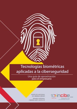 INSTITUTO NACIONAL
DE CIBERSEGURIDAD
SPANISH NATIONAL
CIBERSECURITY INSTITUTE
Tecnologías biométricas
aplicadas a la ciberseguridad
Una guía de aproximación
para el empresario
 