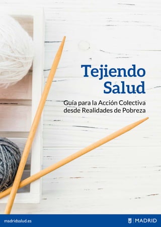 Tejiendo
Salud
Guía para la Acción Colectiva
desde Realidades de Pobreza
madridsalud.es
 