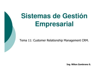 Sistemas de Gestión
Empresarial
Tema 11: Customer Relationship Management CRM.
Ing. Nilton Zambrano S.
 