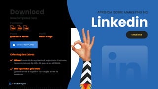 Download
Baixe templates para:
Perfil
Avatar e Capa
Posts
Quadrado e Vertical.
BAIXAR TEMPLATES
Orientações Extras
Vídeos devem ter duração entre 3 segundos e 10 minutos,
tamanho mínimo de 256 x 144 pixels e ter até 75MB;
GIFs agendados pela mLabs
podem ter até 3 segundos de duração e 8MB de
tamanho.
SAIBA MAIS
APRENDA SOBRE MARKETING NO
Linkedin
Formatos
PSD PNG EPS
Guia de Templates
 