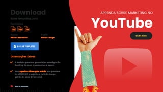 Download
Baixe templates para:
Perfil
Avatar e Capa
Posts
Vídeo e Thumbnail.
BAIXAR TEMPLATES
Orientações Extras
O YouTube permite o gerenciar as estratégias de
branding do canal e personalizar o layout;
Para agendar vídeos pela mLabs, eles precisam
ter até 500 MB e respeitar o limite de tempo
padrão do canal (15 minutos).
SAIBA MAIS
APRENDA SOBRE MARKETING NO
YouTube
Formatos
PSD PNG EPS
Guia de Templates
 