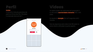 48
Guia de Templates
Avatar
O tamanho indicado para fotos de
perfil do TikTok é de 720 x 720 pixels.
A proporção deve ser de 1:1.
Perfil Vídeos
Os vídeos podem ser publicados em proporção 1:1
ou 9:16, sendo recomendado o tamanho 1080 x 1920
pixels.
As opções de duração vão de 15 segundos até 3
minutos.
Área de segurança para vídeo é de 390 pixels na
parte inferior e 250 pixels na parte superior.
100 x 100
pixels
 