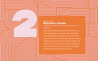Guia de tendências 2022/23 25
CONTEXTOS > NOVOS PÚBLICOS - QUEM SOMOS?
TENDÊNCIAS DE
Mercado e Gestão
CENÁRIOS, SOLUÇÕES E NOVOS PADRÕES PARA OS
NEGÓCIOS
Neste capítulo, apresentamos 5 macrotendências e 25
microtendências que caracterizam parte significativa
do mercado. Utilize este capítulo para se inteirar mais
sobre o cenário atual do mundo dos negócios, tendo em
mente que seus concorrentes e parceiros também estão
inseridos nele: o que você está fazendo, ou pode fazer,
para se sobressair na sua área? Que tipos de negócio
podem ser bons parceiros neste momento?
 