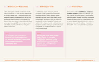 Guia de tendências 2022/23 34
2 TENDÊNCIAS DEMERCADO E GESTÃO > 2.3 OS NOVOS MODELOS DE NEGÓCIO
2.3.1 Serviços por Assinatura 2.3.2 Delivery de tudo 2.3.3 Telesserviços
Como vimos na tendência 2.2.4 Trabalho a distância e
escritórios híbridos, a pandemia foi um divisor de águas
para o mercado, forçando os negócios e os consumidores
a definitivamente se adaptarem ao consumo remoto. Agora
que a familiaridade com este tipo de negociação já atingiu
as maiores massas, serviços antes vistos como totalmente
presenciais passam a ser oferecidos por empresas em
formato 100% online – como a telemedicina, por exemplo.
À medida que as compras online foram ganhando
popularidade durante a pandemia, a necessidade das
empresas em pensar na logística de entrega também
aumentava. Esta corrida contra o tempo pode ter sido um
tanto estressante para alguns no início, mas atualmente a
maior parte do mercado já se adaptou. Por isso, se o seu
negócio ainda não implementou esta modalidade nas vendas,
fique atento: considerar o delivery na experiência de compra
do cliente é tão (ou mais) fundamental para os negócios
quanto a presença digital.
INSIGHT
Invista em criar uma ótima
experiência de entrega.
Agilidade, transparência,
qualidade e personalização
de entrega serão grandes
diferenciais.
A oferta de serviços no modelo de assinatura tem crescido a
cada ano, fazendo com que a ideia de compra se desvencilhe
aos poucos da ideia de posse: o consumidor não paga mais
para adquirir, mas para acessar e experienciar. Isto não só é
vantajoso para ele por não precisar mais armazenar tantos
objetos em casa, como o poupa de possíveis dores de cabeça
(por exemplo, manutenções). Em troca, as empresas devem
cuidar de tudo, incluindo um atendimento e resolução de
problemas excepcionais.
DADOS
As compras por assinatura
tiveram um aumento de 65%
no volume de vendas, enquanto
empresas tradicionais
cresceram 28%.
GUIA DE TENDÊNCIAS 2022/23 34
 