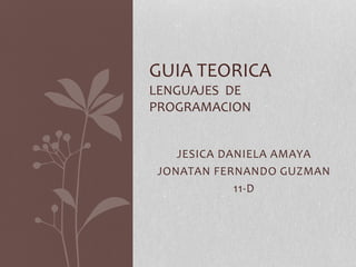 JESICA DANIELA AMAYA
JONATAN FERNANDO GUZMAN
11-D
GUIA TEORICA
LENGUAJES DE
PROGRAMACION
 