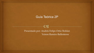 Presentado por: Andrés Felipe Ortiz Roldan
Yeison Ramiro Ballesteros
 