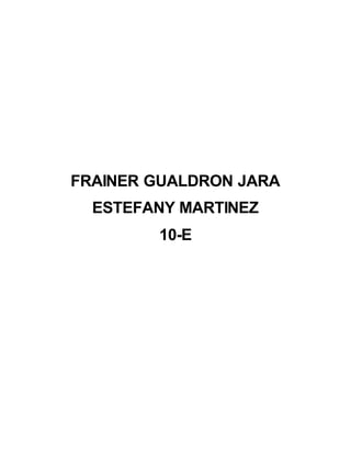 FRAINER GUALDRON JARA
ESTEFANY MARTINEZ
10-E
 