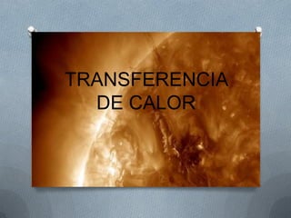 TRANSFERENCIA
DE CALOR
 
