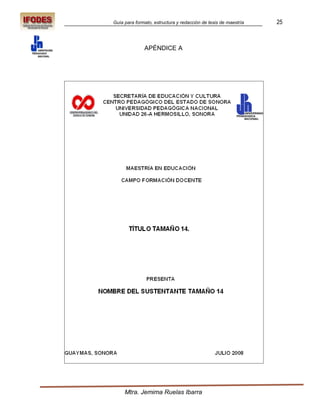 Guía para formato, estructura y redacción de tesis de maestría   25



              APÉNDICE A




     Mtra. Jemima Ruelas Ibarra
 