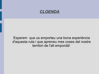 CLOENDA
Esperem que us emporteu una bona experiència
d'aquesta ruta i que apreneu mes coses del nostre
territori de l'alt empordà!
 