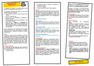 A redação do trabalho é uma das etapas funda-
mentais da realização de um trabalho.
Eis algumas sugestões que deves ter em conta
quando redigires o trabalho:
 nunca utilizes termos ou conceitos sem os de-
finires;
 constrói frases curtas;
 procura que cada parágrafo corresponda a
apenas uma ideia;
 procura espaçar as linhas, sem exagerar, a fim
de facilitar a leitura;
 deves utilizar o itálico ou o sublinhado nos
seguintes casos: títulos de livros, poesias, can-
ções, peças de teatro e obras de arte; pala-
vras estrangeiras; frases ou palavras que quei-
ras evidenciar.
De um modo geral, um trabalho escrito deverá
conter por esta ordem: capa, índice, introdução,
desenvolvimento, conclusão, bibliografia e anexos
(facultativo).
CAPA
A capa é a montra do teu trabalho. É a primeira
imagem que surge associada ao teu trabalho, e não
te esqueças de que a primeira impressão conta
muito. A capa pode ser simples (só com os elemen-
tos essenciais: nome da escola, título do trabalho,
nome da disciplina, identificação do aluno - nome,
ano, turma, número - e data) ou pode conter dese-
nhos, gravuras e fotografias alusivas ao seu con-
teúdo.
FOLHA DE ROSTO
É a folha que vem logo depois da capa e apresenta
uma identificação mais detalhada sobre o traba-
lho, nomeadamente:
 o nome da escola;
 a disciplina a que se destina o trabalho e o
nome do professor;
 o título do trabalho;
 o nome dos autores, ano, turma e número.
ÍNDICE
Aqui são listados com numeração todos os títulos e
subtítulos que utilizaste ao longo do trabalho. De-
ves indicar a página correspondente a cada uma,
de acordo com a paginação geral do trabalho, que é
iniciada na página de rosto e que corresponde à
página 1.
Usar o Word para criar índices:
Índice automático
Quantas vezes ficaste furioso(a) com os pontinhos ou tracinhos do
índice? O índice automático poupa essa trabalheira toda e deixa tudo
certinho. Só tens de catalogar todos os títulos do trabalho e inserir o
índice.
Como catalogar os títulos?
Clica em “Formatar” > “Estilos e Formatação”. Selecciona o título (ou
subtítulo) e clica em Título 1 (ou Título 2).
Atenção: todos os títulos e subtítulos têm de ser catalogados, por forma
a aparecerem no Índice. Podes fazer o mesmo com imagens, tabelas
ou quadros se quiseres fazer um índice diferente para estes.
Como inserir o índice automático?
Clica em “Inserir” > “Referência” > “Índices” no local onde queres que o
índice apareça.
INTRODUÇÃO
Na introdução, informa-se o destinatário sobre o
tema que se vai tratar e sobre a forma como se vai
fazê-lo. Podes também referir os motivos da esco-
lha do tema, as dificuldades encontradas para o
estudares e as vantagens de estudar o assunto,
bem como outras informações que consideres im-
portantes.
DESENVOLVIMENTO
O desenvolvimento ou corpo do trabalho é a sua
parte central. É escrito tendo por base as infor-
mações recolhidas e deve ser redigido em texto e
não por tópicos. Podes dividi-lo em várias partes
(capítulos ou subcapítulos) e ilustrá-lo com foto-
grafias, esquemas, desenhos, etc.
BOM TRABALHO!
Podem ser feitas citações dos autores con-
sultados. As citações devem ser curtas e
devem estar bem destacadas entre aspas.
Exemplo: “As armas e os barões assinala-
dos/Que da ocidental praia Lusitana”. Te-
rás, depois, de referir o autor e a obra de
onde retiraste a citação.
CONCLUSÃO
A conclusão é obviamente o final do traba-
lho. Deve ser breve e consistir numa sínte-
se do assunto que se desenvolveu anterior-
mente.
BIBLIOGRAFIA
Para indicação da bibliografia
Livros:
APELIDO, primeiro(s) nome(s) - Título (a
destacado). Edição. Local de publicação:
Editor, Ano de publicação. ISBN.
Ex.: CAMÕES, Luís de - Os Lusíadas. 1ª
ed. Lisboa: Rei dos Livros, 2002. ISBN 972
-51-0186-3.
Páginas Web:
AUTOR(ES)/ EDITOR(ES)-TÍTULO. Dis-
ponível em (sítio). Acedido em (data)
Ex: PNL-NOVAS LEITURAS. Disponível
em
http://www.planonacionaldeleitura.gov.pt.
Acedido em 22/09/2015
ANEXOS
Os anexos podem ser mapas, gravuras,
fichas inquéritos, gráficos e outros docu-
mentos. Servem para completar e funda-
mentar as afirmações feitas ao longo do
trabalho.
NOTA: Este Guia é uma adaptação do
Guia subordinado ao mesmo tema da
autoria da BE da Escola Básica 2,3 Padre
Alberto Neto, disponibilizado no sítio da
RBE.
 