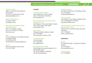 Tianguis La Estación
                                                     Guía de transgénicos y consumo responsable


                                                       Puebla                                                 Orgánica /Los Álamos
                                                                                                                                                                  27
Madero 511, Museo del Ferrocarril Mexicano                                                                    9 sur 4901 esq. 49 Poniente, col. Prados Aguazul, Puebla.
del Sur, Oaxaca.                                     Cooperativa Tosepan Titataniske                          Tel. 01 2222370500
Tels. 045 951 1252452/01 9511307096                  Juárez y Galeana s/n; col. Centro, Cuetzalán.            boutiqueorganica@hotmail.com
estacionoaxaca@yahoo.com.mx                          Tels. 01 2333310053/01 2333310022.
                                                     http://www.tosepan.com                                   Organic del sureste
Tianguis Popular Itinerante                                                                                   Loma del águila 12, fracc. Arboleo de Guadalupe, Puebla.
Tel. 045 9511270466                                  Grupo Cooperativo Quali / Corporación Proteína           Tels. 01 2222364390/01 2754333020
yunhiz@yahoo.com.mx                                  Americana, S.C. de R.L.                                  organicdelsureste@hotmail.com
                                                     Vicente Guerrero 141, San Lorenzo Teotipico, Tehuacán.
UCIRI, Unión de Comunidades Indígenas                Tels. 01 2383712568/01 2383712686.                       Productores Orgánicos de Black Berry de la Sierra
de la Región del Istmo                               http://www.quali.com.mx/                                 Norte de Puebla S.C. de RL
Colón 2-A, col. Estación, Cd. Ixtepec.                                                                        Predio las Flores s/n, carr. México Tuxpan, Ejido El Potro,
Tels. 01 9717131365/01 9717130426                    Hotel Xic Xanax                                          Huachinango.
http://www.uciri.org                                 Prolongación José María Iglesias s/n, Zacatlán.          Tel. 01 7767623867
                                                     Tel. 01 7979755997                                       roberto_cruzc@hotmail.com
Yiimti                                               http://www.xicxanac.com/iframe_0.html
A 3 km de Zapontengo. Loma Carrizalillo, Comunidad
de Zapotengo, Pochutla.                              Iniciativa Sierra Negra                                    Querétaro
Tel. 045 958 5837738                                 Tierra Viva Tehuacán
http://www.yiimtii.org marytierra33@gmail.com        Tel. 01 2381034022                                       Best food
                                                     Klvin_go@hotmail.com                                     Prol. Zaragoza 605 tienda 7, col. jardines de la Hacienda,
Yuu Van                                                                                                       Querétaro.
Kiosco central de Ixtlán de Juárez, Oaxaca.          Mercado Alternativo De Puebla                            Tel. 01 4424553327
Tel. 01 9511779687                                   Parque Ecológico de la Laguna, San Baltasar 14 Sur y     http://www.bestfood.com.mx
                                                     Blvd. Valsequillo, Puebla.
                                                     Tels. 045 2221409867/01 2223052544                       Iniciativa Querétaro
                                                     http://www.tianguispuebla.org/                           Tel. 01 4422948284
 