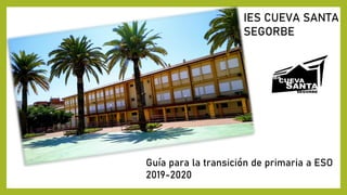IES CUEVA SANTA
SEGORBE
Guía para la transición de primaria a ESO
2019-2020
 