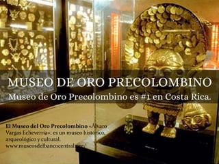 El Museo del Oro Precolombino «Álvaro
Vargas Echeverría», es un museo histórico,
arqueológico y cultural.
www.museosdelbancocentral.org/
 