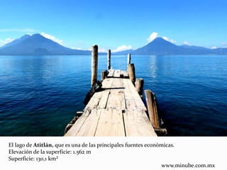 El lago de Atitlán, que es una de las principales fuentes económicas.
Elevación de la superficie: 1.562 m
Superficie: 130,1 km²
www.minube.com.mx
 