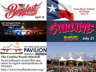 The Cynthia Woods Mitchell
Es un anfiteatro al aire libre que
ofrece la región metropolitana de
Houston.
http://www.woodlandscenter.org/
 