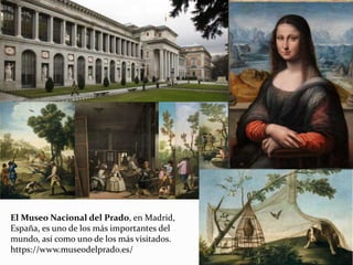 El Museo Nacional del Prado, en Madrid,
España, es uno de los más importantes del
mundo, así como uno de los más visitados.
https://www.museodelprado.es/
 