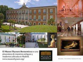 El Museo Thyssen-Bornemisza es una
pinacoteca de maestros antiguos y
modernos ubicada en Madrid.
www.museothyssen.org/
 