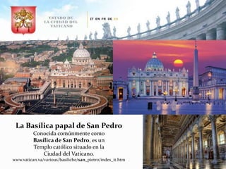 La Basílica papal de San Pedro
Conocida comúnmente como
Basílica de San Pedro, es un
Templo católico situado en la
Ciudad del Vaticano.
www.vatican.va/various/basiliche/san_pietro/index_it.htm
 