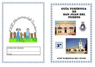 GUÍA TURÍSTICA
DE
SAN JUAN DEL
PUERTO
CEIP MARISMAS DEL TINTO
AUTOR/A DEL TRABAJO:
………………………………………………………………
CURSO …………………………………………………….
3º
 