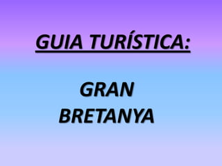 GUIA TURÍSTICA:

    GRAN
  BRETANYA
 